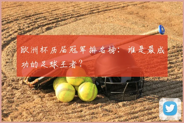 欧洲杯历届冠军排名榜：谁是最成功的足球王者？
