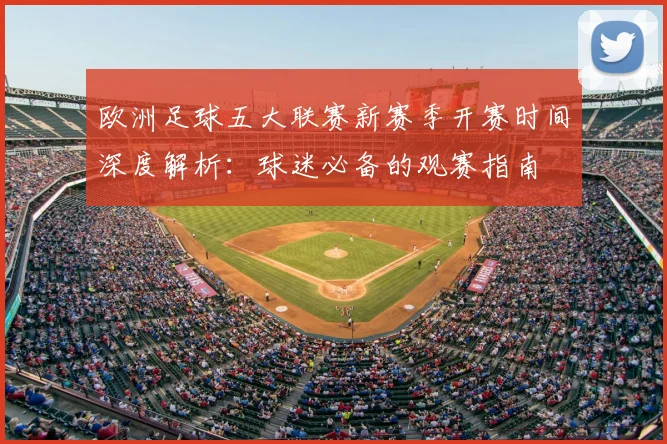 欧洲足球五大联赛新赛季开赛时间深度解析：球迷必备的观赛指南