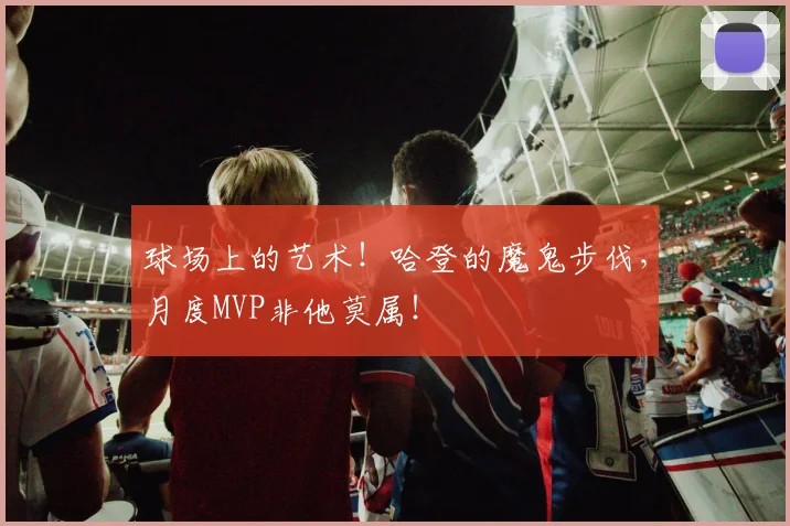 球场上的艺术！哈登的魔鬼步伐，月度MVP非他莫属！
