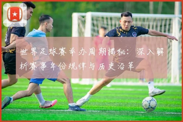世界足球赛举办周期揭秘:深入解析赛事年份规律与历史沿革
