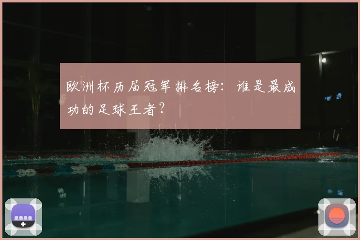 欧洲杯历届冠军排名榜：谁是最成功的足球王者？