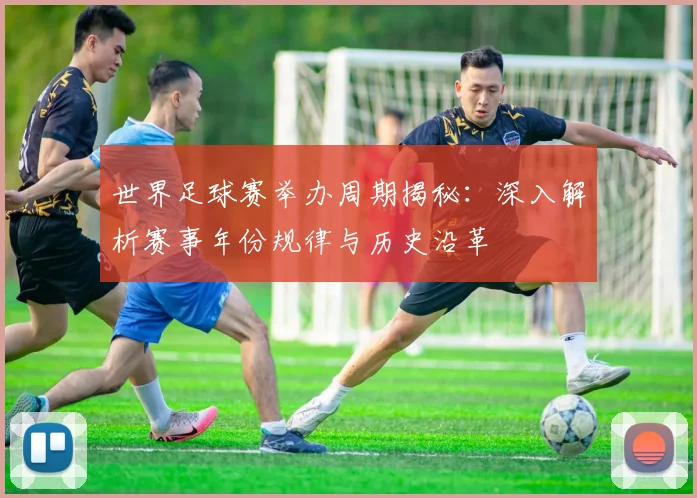 世界足球赛举办周期揭秘：深入解析赛事年份规律与历史沿革