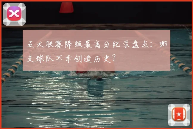 五大联赛降级最高分纪录盘点：哪支球队不幸创造历史？