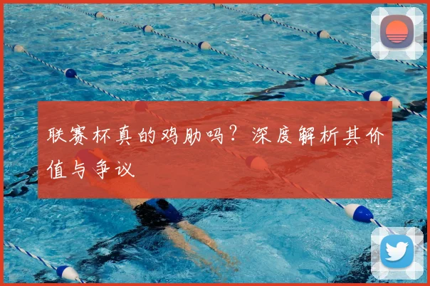 联赛杯真的鸡肋吗?深度解析其价值与争议