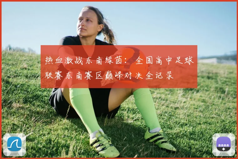 热血激战东南绿茵：全国高中足球联赛东南赛区巅峰对决全记录