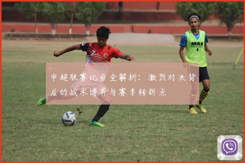 中超联赛比分全解析:激烈对决背后的战术博弈与赛季转折点