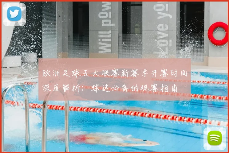 欧洲足球五大联赛新赛季开赛时间深度解析：球迷必备的观赛指南